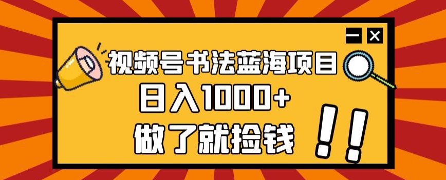 视频号书法蓝海项目，玩法简单，日入1000+【揭秘】-夜影资源