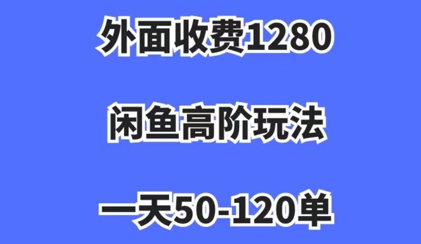 外面收费1280，闲鱼高阶玩法，一天50-120单，市场需求大，日入1000+【揭秘】-夜影资源