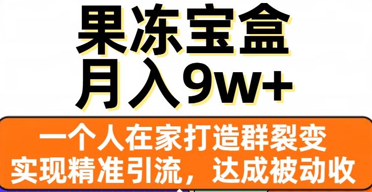 果冻宝盒，一个人在家打造群裂变，实现精准引流，达成被动收入，月入9w+-夜影资源