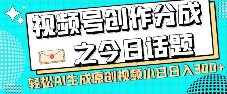 视频号创作分成之今日话题，两种方法，轻松AI生成原创视频，小白日入300+-夜影资源