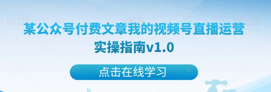 某公众号付费文章我的视频号直播运营实操指南v1.0-夜影资源