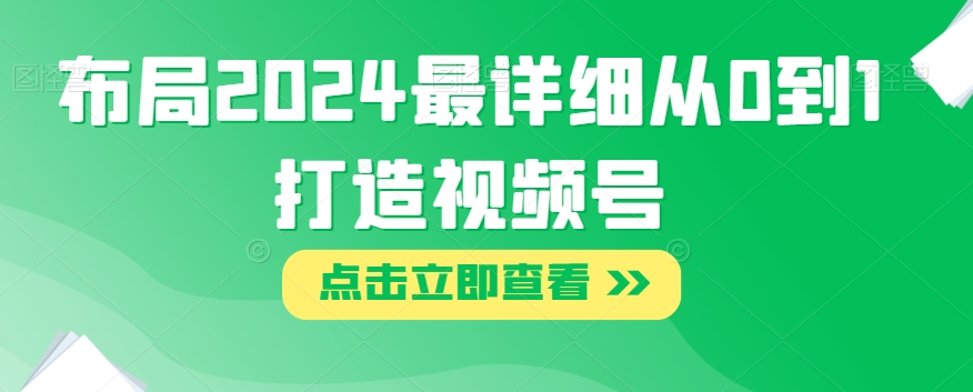 布局2024最详细从0到1打造视频号【揭秘】-夜影资源