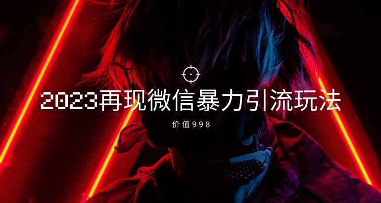 价值998元2023最新微信暴力引流玩法，日引流50-100+-夜影资源