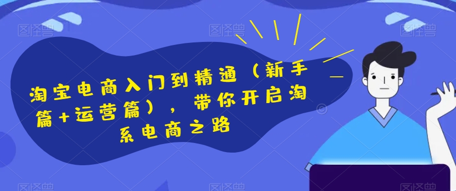 淘宝电商入门到精通（新手篇+运营篇），带你开启淘系电商之路-夜影资源