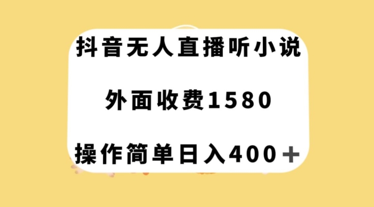 抖音无人直播听小说，外面收费1580，操作简单日入400+【揭秘】-夜影资源