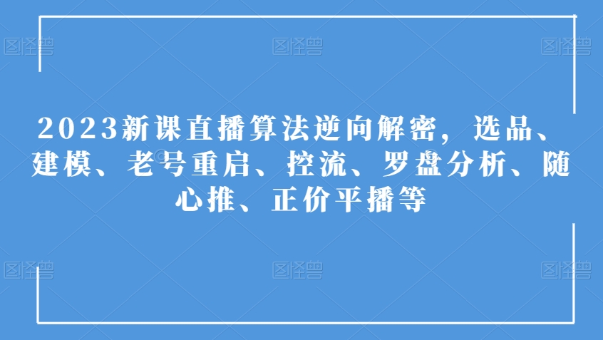 2023新课直播算法逆向解密，选品、建模、老号重启、控流、罗盘分析、随心推、正价平播等-夜影资源