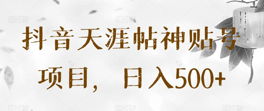 抖音天涯帖神贴号项目，日入500+【揭秘】-夜影资源