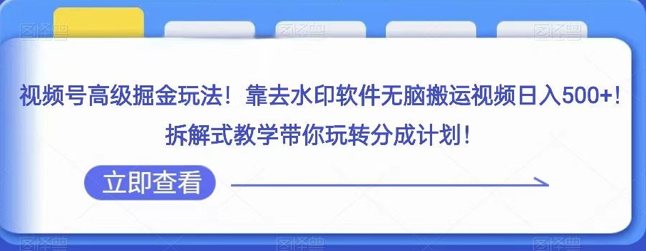 视频号高级掘金玩法，靠去水印软件无脑搬运视频日入500+，拆解式教学带你玩转分成计划【揭秘】-夜影资源