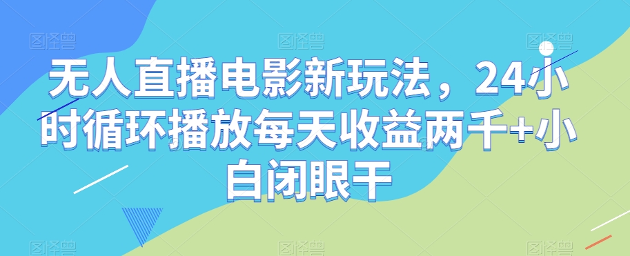 无人直播电影新玩法，24小时循环播放每天收益两千+小白闭眼干【揭秘】-夜影资源