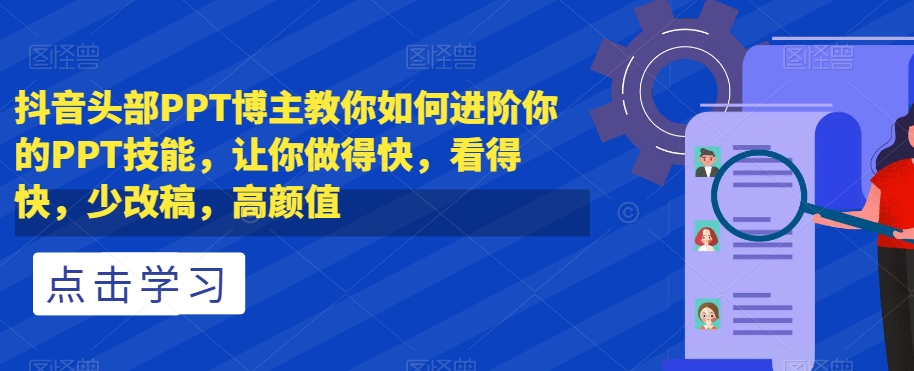 抖音头部PPT博主教你如何进阶你的PPT技能，让你做得快，看得快，少改稿，高颜值-夜影资源