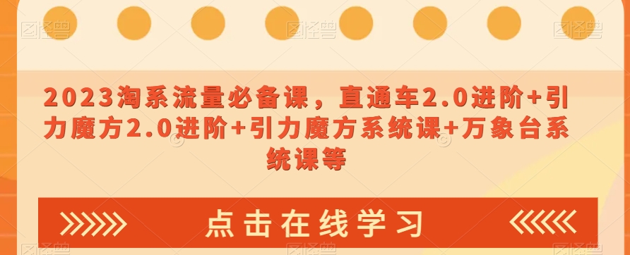 2023淘系流量必备课，直通车2.0进阶+引力魔方2.0进阶+引力魔方系统课+万象台系统课等-夜影资源
