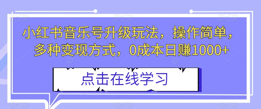 小红书音乐号升级玩法，操作简单，多种变现方式，0成本日赚1000+【揭秘】-夜影资源