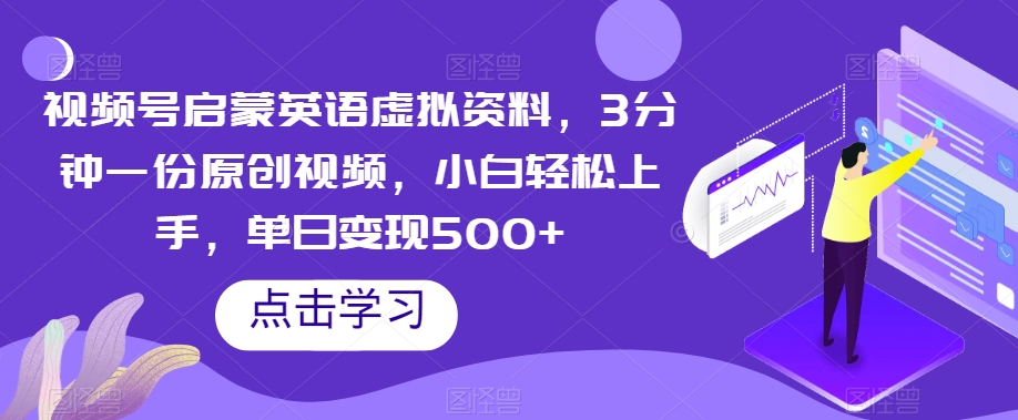 视频号启蒙英语虚拟资料，3分钟一份原创视频，小白轻松上手，单日变现500+【揭秘】-夜影资源