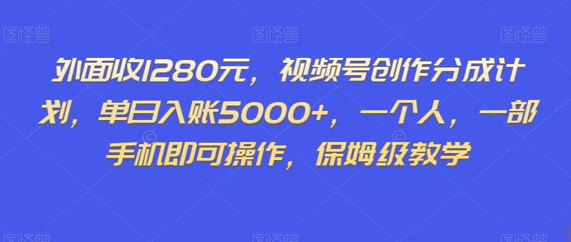 外面收1280元，视频号创作分成计划，单日入账5000+，一个人，一部手机即可操作，保姆级教学【揭秘】-夜影资源