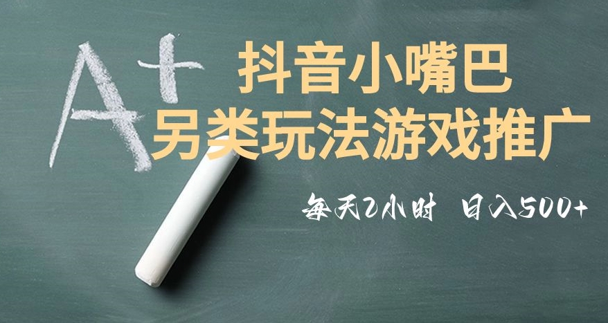 市面收费2980元抖音小嘴巴游戏推广的另类玩法，低投入，收益高，操作简单，人人可做【揭秘】-夜影资源