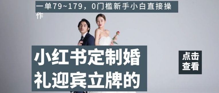 小红书定制婚礼迎宾立牌的项目，一单79~179，0门槛新手小白直接操作【揭秘】-夜影资源
