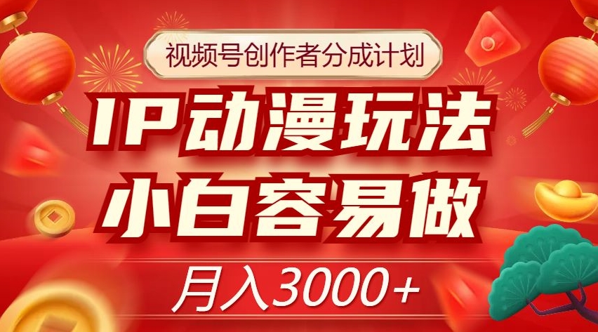 视频号创作者分成计划，IP动漫玩法，小白容易做，月入3000+【揭秘】-夜影资源