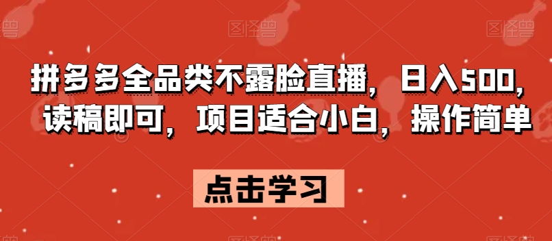 拼多多全品类不露脸直播，日入500，读稿即可，项目适合小白，操作简单【揭秘】-夜影资源
