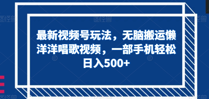最新视频号玩法，无脑搬运懒洋洋唱歌视频，一部手机轻松日入500+【揭秘】-夜影资源