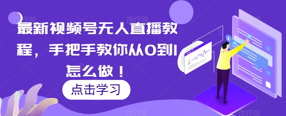 最新视频号无人直播教程，手把手教你从0到1怎么做！-夜影资源