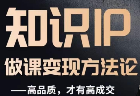怎么做一门品质好课，知识IP做课变现方法论，高品质，才有好成交-夜影资源