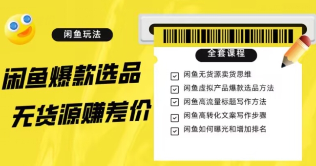 闲鱼无货源赚差价进阶玩法，爆款选品，资源寻找，引流变现全套教程（11节课）【揭秘】-夜影资源