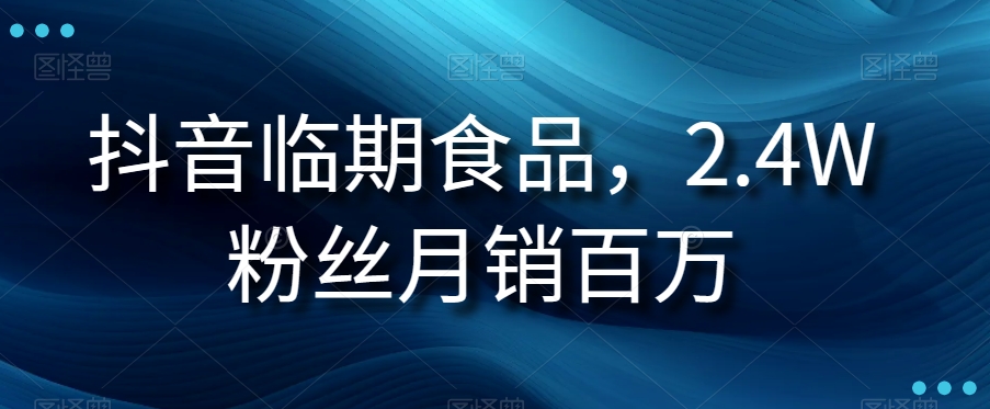 抖音临期食品项目，2.4W粉丝月销百万【揭秘】-夜影资源