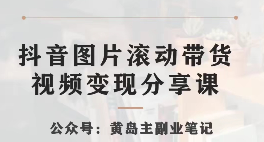 黄岛主·抖音图片滚动带货视频副业项目，一条龙变现玩法分享给你-夜影资源