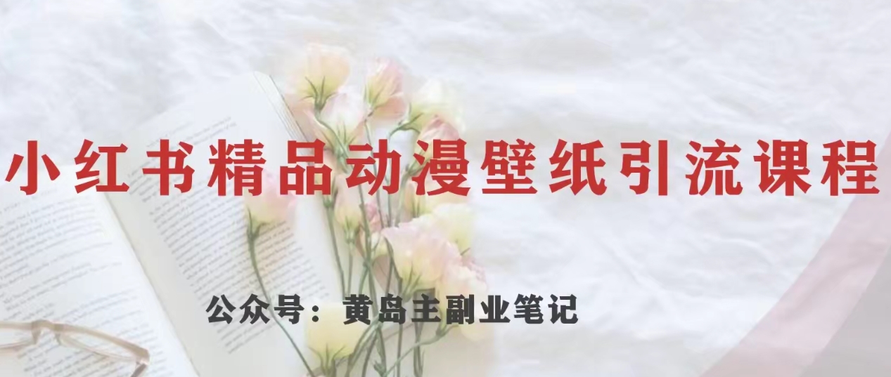黄岛主·小红书精品动漫壁纸引流变现项目，一条龙变现玩法分享-夜影资源