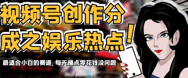 视频号创作分成之娱乐热点，最适合小白的赛道，每天赚点零花钱没问题【揭秘】-夜影资源