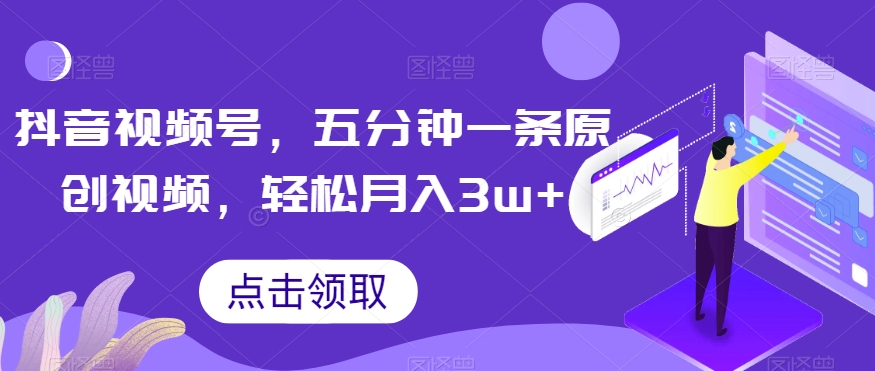 抖音视频号，五分钟一条原创视频，轻松月入3w+【独家秘诀，传授赚钱方法】【揭秘】-夜影资源