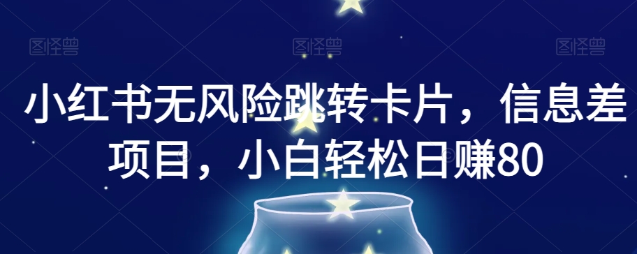 小红书无风险跳转卡片，信息差项目，小白轻松日赚800【揭秘】-夜影资源