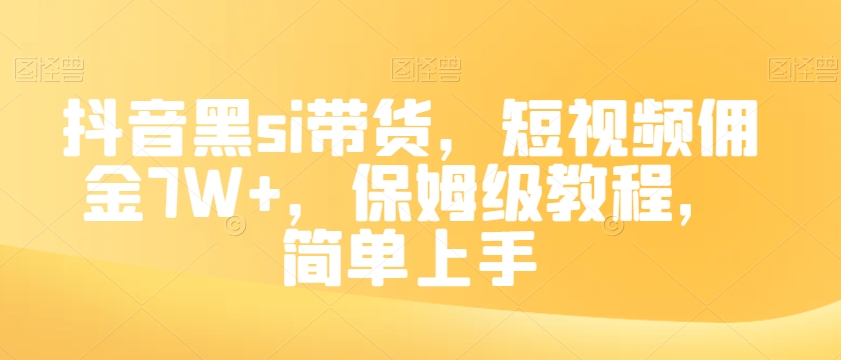 抖音黑si带货，短视频佣金7W+，保姆级教程，简单上手【揭秘】-夜影资源