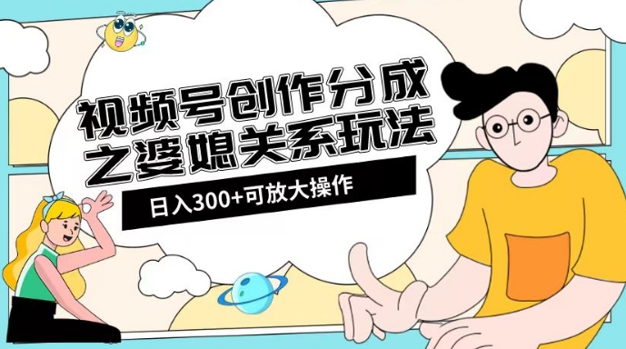 视频号创作分成之婆媳关系玩法【教程+素材渠道】【揭秘】-夜影资源