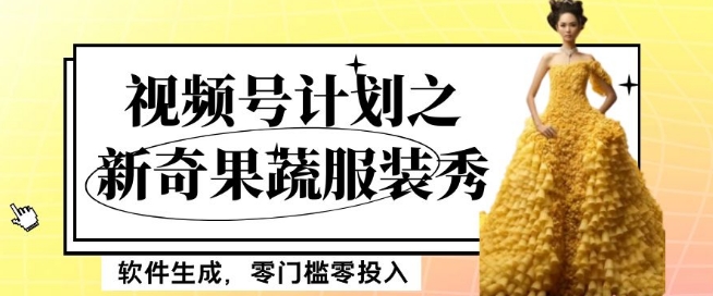 最新项目视频号计划之新奇果蔬服装秀，软件生成，零门槛零投入也可月入5000+【揭秘】-夜影资源