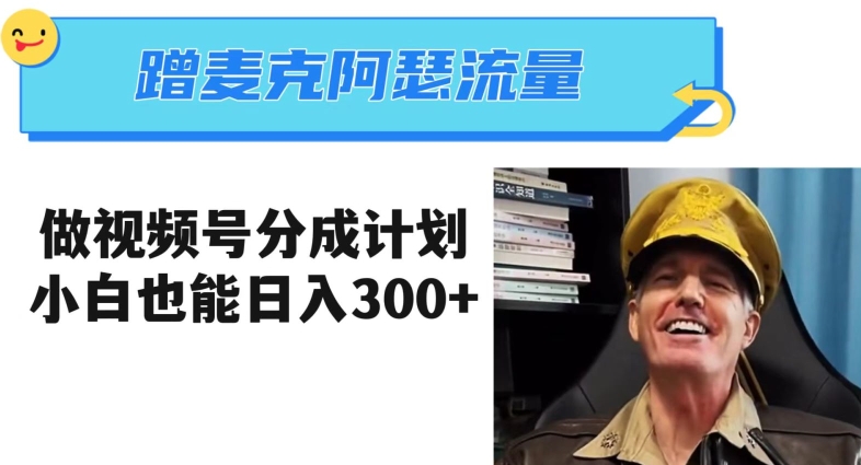 蹭麦克阿瑟热点，做视频号分成计划，小白三分钟一条日入300+【揭秘】-夜影资源
