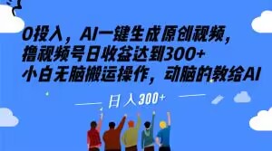 0投入，AI一键生成原创视频，撸视频号日收益达到300+小白无脑搬运操作，动脑的教给AI【揭秘】-夜影资源