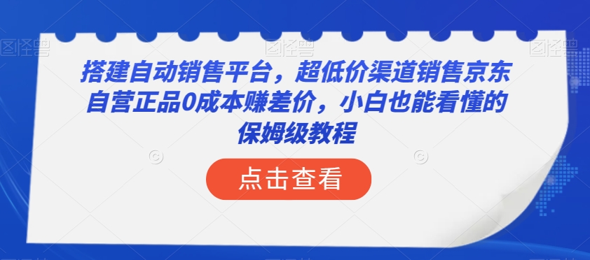 搭建自动销售平台，超低价渠道销售京东自营正品0成本赚差价，小白也能看懂的保姆级教程【揭秘】-夜影资源