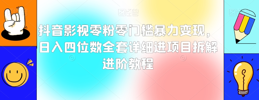 抖音影视零粉零门槛暴力变现，日入四位数全套详细进项目拆解进阶教程【揭秘】-夜影资源