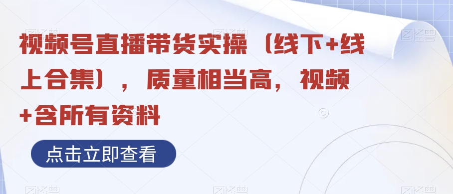 视频号直播带货实操（线下+线上合集），质量相当高，视频+含所有资料-夜影资源