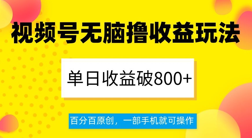 视频号无脑撸收益玩法，单日收益破800+，百分百原创，一部手机就可操作【揭秘】-夜影资源