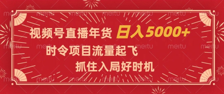 视频号直播年货，时令项目流量起飞，抓住入局好时机，日入5000+【揭秘】-夜影资源