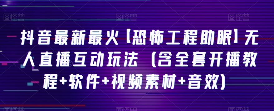 抖音最新最火【恐怖工程助眠】无人直播互动玩法（含全套开播教程+软件+视频素材+音效）-夜影资源