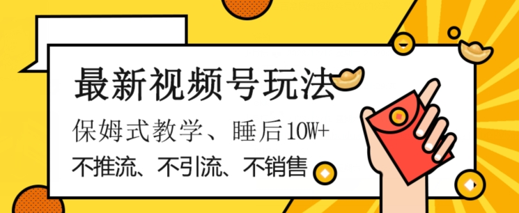 最新视频号玩法，不销售、不引流、不推广，躺着月入1W+，保姆式教学，小白轻松上手【揭秘】-夜影资源
