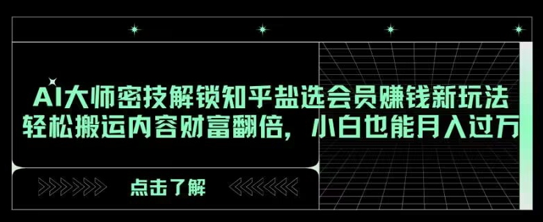 AI大师密技解锁知乎盐选会员赚钱新玩法，轻松搬运内容财富翻倍，小白也能月入过万【揭秘】-夜影资源