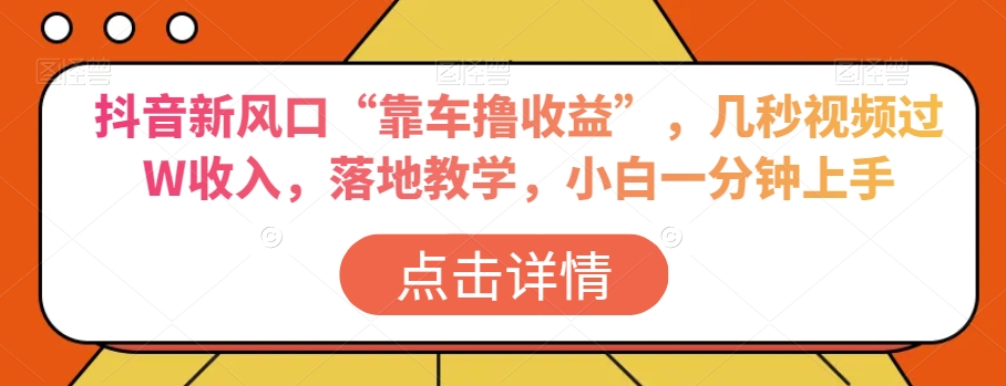 抖音新风口“靠车撸收益”，几秒视频过W收入，落地教学，小白一分钟上手【揭秘】-夜影资源