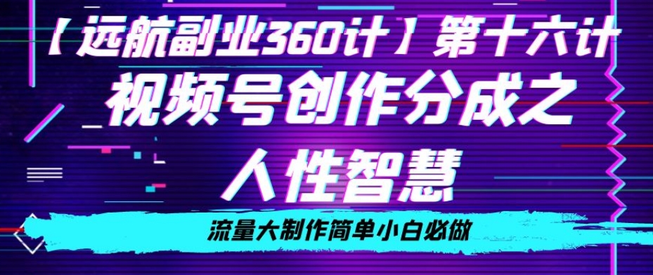 价值980的视频号创作分成之人性智慧，流量大制作简单小白必做【揭秘】-夜影资源