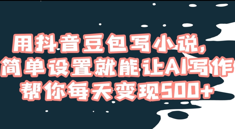用抖音豆包写小说，简单设置就能让AI写作帮你每天变现500+【揭秘】-夜影资源