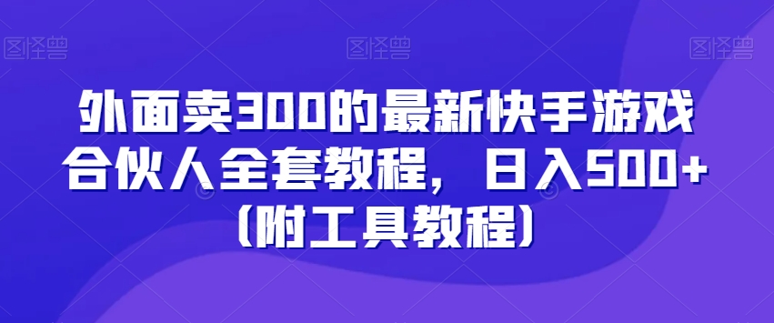 外面卖300的最新快手游戏合伙人全套教程，日入500+（附工具教程）-夜影资源