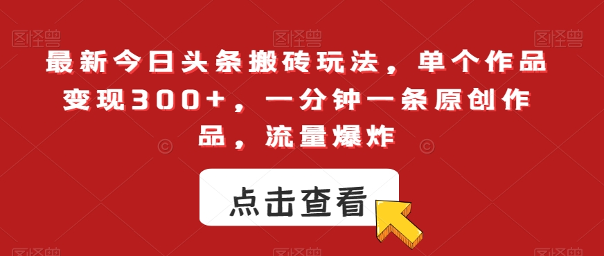 最新今日头条搬砖玩法，单个作品变现300+，一分钟一条原创作品，流量爆炸【揭秘】-夜影资源
